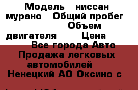  › Модель ­ ниссан мурано › Общий пробег ­ 87 000 › Объем двигателя ­ 4 › Цена ­ 485 000 - Все города Авто » Продажа легковых автомобилей   . Ненецкий АО,Оксино с.